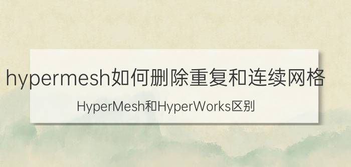 hypermesh如何删除重复和连续网格 HyperMesh和HyperWorks区别？